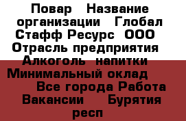 Повар › Название организации ­ Глобал Стафф Ресурс, ООО › Отрасль предприятия ­ Алкоголь, напитки › Минимальный оклад ­ 25 000 - Все города Работа » Вакансии   . Бурятия респ.